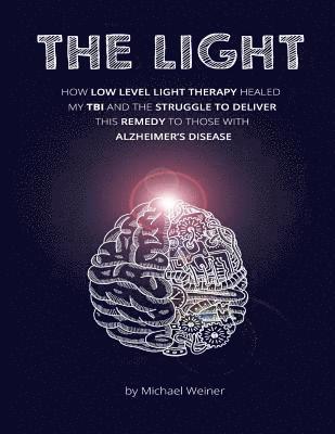 Michael Weiner - The Light: How Low Level Light Therapy (LLLT) healed my Traumatic Brain Injury (TBI), and the struggle to deliver this remedy to those with Alzheimer', Häftad