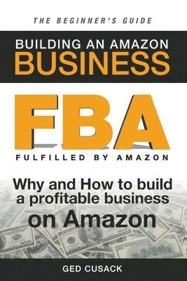 Ged Cusack - FBA - Building an Amazon Business - The Beginner's Guide: Why and How to build a profitable business on Amazon, Häftad. Tillgänglighet: Lägg i varukorg