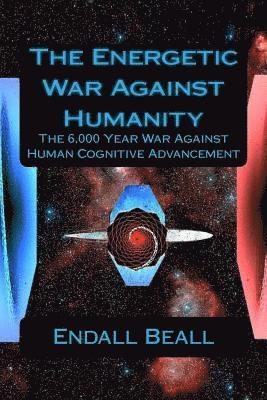 Endall Beall - The Energetic War Against Humanity: The 6,000 Year War Against Human Cognitive Advancement, Häftad