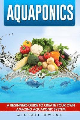 Michael Owens - Aquaponics: A Beginner's Guide to Create Your Own Amazing Aquaponic System, Häftad. Tillgänglighet: Lägg i varukorg