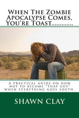 Shawn Clay - When The Zombie Apocalypse Comes, You're Toast.............: A practical guide on how not to become that guy when it all goes south., Häftad. Tillgänglighet: Lägg i varukorg