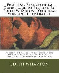Fighting France; from Dunkerque to Belfort. By: Edith Wharton (Original Version) (Illustrated) av Edith Wharton Edith Wharton