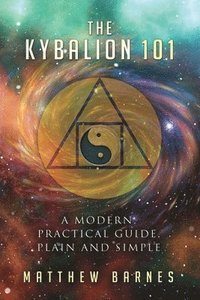 The Kybalion 101: a modern, practical guide, plain and simple