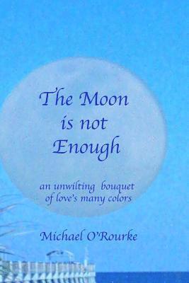 Michael O'Rourke - The Moon is not Enough: an unwilting bouquet of love's many colors, Häftad