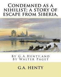 Condemned as a nihilist; a story of escape from Siberia, By G.A.Henty,: illustrated By Walter(Trueman) Paget (7 February 1854 - 23 December 1930) was