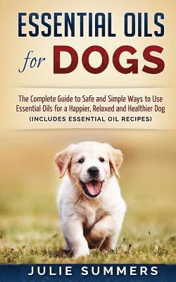 Julie Summers - Essential Oils for Dogs: The Complete Guide to Safe and Simple Ways to Use Essential Oils for a Happier, Relaxed and Healthier Dog, Häftad. Tillgänglighet: Lägg i varukorg