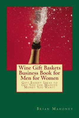 Brian Mahoney - Wine Gift Baskets Business Book for Men for Women: Gift Basket Ideas to Get You the Massive Money You Want!, Häftad