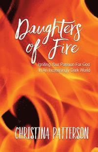 Christina Patterson - Daughters of Fire: Igniting Your Passion For God In An Increasing Dark World, Häftad