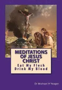 Michael H. Yeager - Meditations Of Jesus Christ: Eating His Flesh & Drinking His Blood, Häftad. Tillgänglighet: Lägg i varukorg