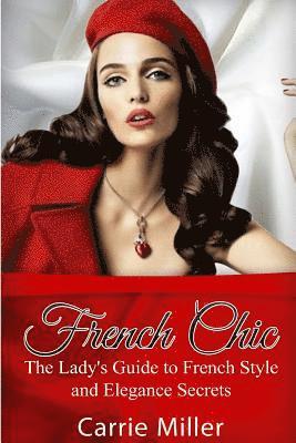 Carrie Miller - French Chic: The Lady's Guide to French Style and Elegance Secrets, Häftad