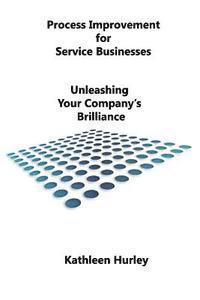 Kathleen Hurley - Process Improvement for Service Businesses: Unleashing Your Company's Brilliance, Häftad