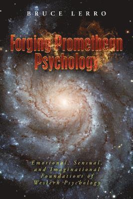 Bruce Lerro - Forging Promethean Psychology: Emotional, Sensual, and Imaginational Foundations of Western Psychology, Häftad