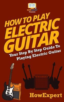 Howexpert - How To Play Electric Guitar: Your Step-By-Step Guide To Playing Electric Guitar, Häftad