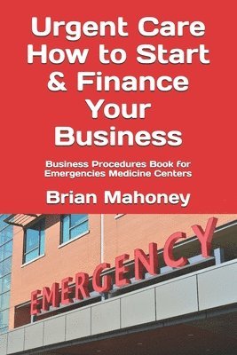 Brian Mahoney - Urgent Care How to Start & Finance Your Business, Häftad