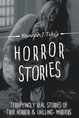 Hannah J. Tidy - Horror Stories: The most Terrifying REAL unsolved mysterious and unexplained disappearances that are seriously scary, Chilling- Murder, Häftad