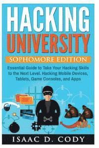 Hacking University: Sophomore Edition. Essential Guide to Take Your Hacking Skills to the Next Level. Hacking Mobile Devices, Tablets, Gam