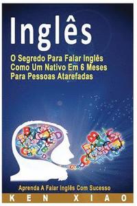 Inglês: O Segredo Para Falar Inglês Como Um Nativo Em 6 Meses Para Pessoas Atarefadas, Aprenda a Falar Inglês Com Sucesso