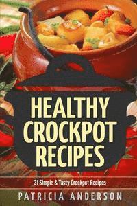Patricia Anderson - Healthy Crockpot Recipes: 31 Simple & Tasty Crock pot Recipes: ( The 31 Healthy Recipes Series), Häftad