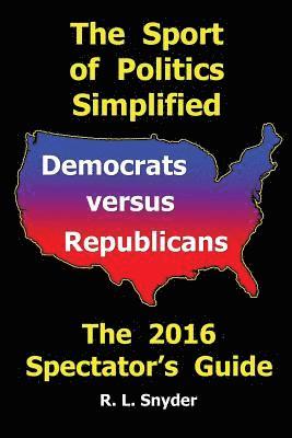 R. L. Snyder - The Sport of Politics Simplified: Democrats versus Republicans, The 2016 Spectator's Guide, Häftad