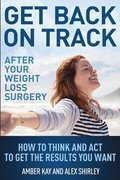 Get Back on Track After Your Weight Loss Surgery: How to Think and ACT to Get the Results You Want