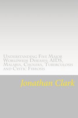 Jonathan Clark - Understanding Five Major Worldwide Diseases; AIDS, Malaria, Cholera, Tu: Questions and Answers Which Help You Understand the Causes. Symptoms and Cure, Häftad. Tillgänglighet: Lägg i varukorg