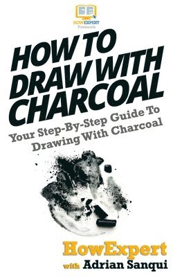 Adrian Sanqui, Howexpert Press - How To Draw With Charcoal: Your Step-By-Step Guide To Drawing With Charcoal, Häftad. Tillgänglighet: Lägg i varukorg