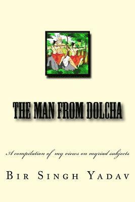 Bir Singh Yadav - The Man From Dolcha: This book is a compilation of articles I wrote now and then and mirrors my views on myriad subjects., Häftad. Tillgänglighet: Lägg i varukorg