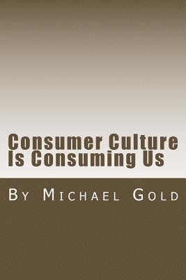 Michael Gold - Consumer Culture Is Consuming Us, Häftad