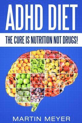 Martin Meyer - ADHD Diet: The Cure Is Nutrition Not Drugs (For: Children, Adult ADD, Marriage,, Häftad