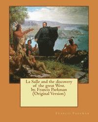 La Salle and the discovery of the great West. by. Francis Parkman (Original Version)