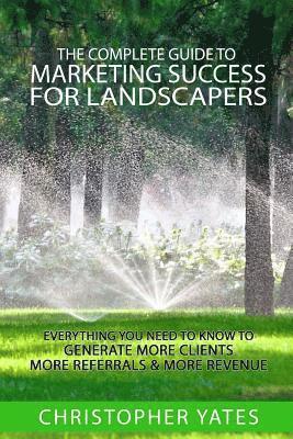 Christopher Yates - The Complete Guide To Marketing Success For Landscapers: Everything you need to know to generate more clients, more referrals & more revenue, Häftad. Tillgänglighet: Lägg i varukorg