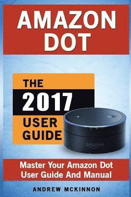 Andrew McKinnon - Amazon Dot: Master Your Amazon Dot User Guide and Manual, Häftad. Tillgänglighet: Lägg i varukorg