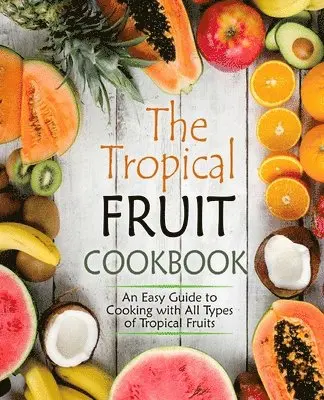 Booksumo Press - The Tropical Fruit Cookbook: An Easy Guide to Cooking with All Types of Tropical Fruits, Häftad. Tillgänglighet: Lägg i varukorg