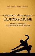 Comment développer l'autodiscipline: Résiste aux tentations et atteins tes objectifs à long terme