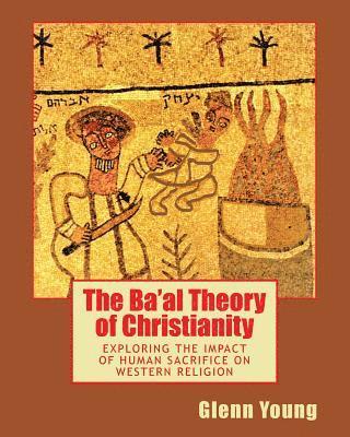 Glenn Young - The Ba'al Theory of Christianity: Exploring the Impact of Human Sacrifice on Western Religion, Häftad. Tillgänglighet: Lägg i varukorg