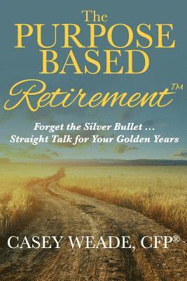 Casey Weade - The Purpose Based Retirement: Forget the Silver Bullet... Straight Talk for Your Golden Years, Häftad. Tillgänglighet: Lägg i varukorg