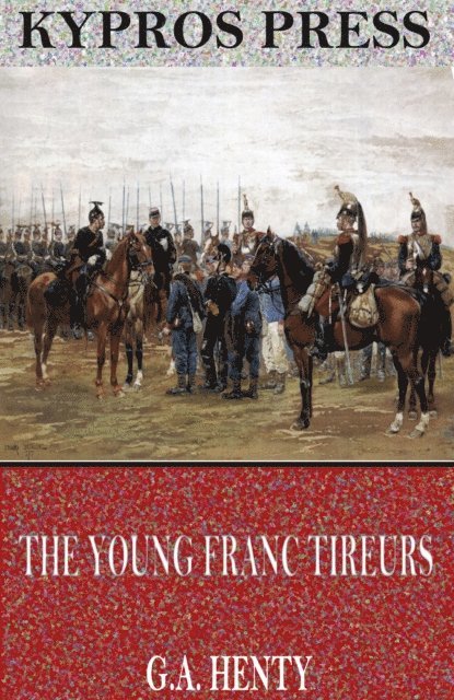 G.A. Henty - Young Franc Tireurs and Their Adventures in the Franco-Prussian War, E-bok