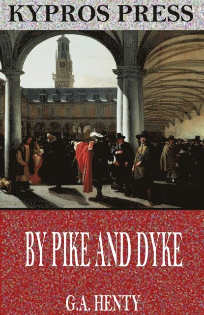G.A. Henty - By Pike and Dyke: A Tale of the Rise of the Dutch Republic, E-bok
