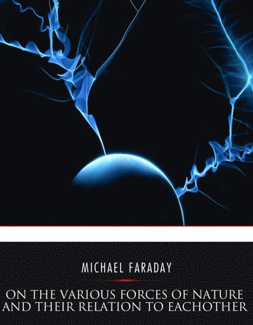 Michael Faraday - On the Various Forces of Nature and Their Relations to Each Other, E-bok