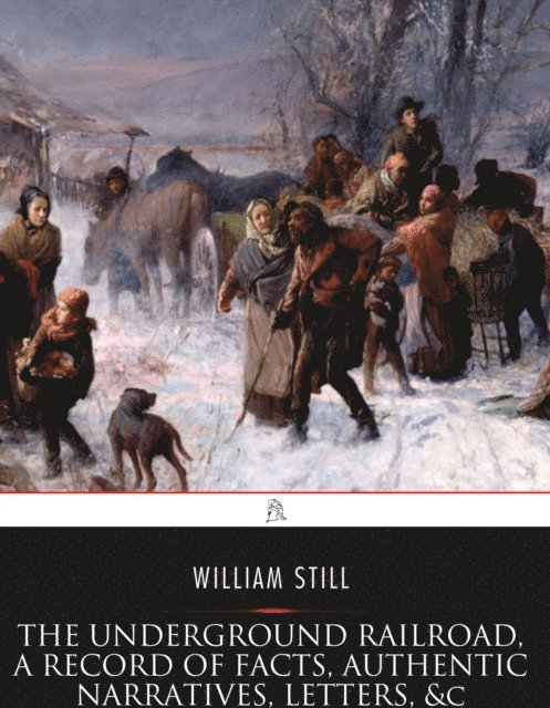 William Still - Underground Railroad, A Record of Facts, Authentic Narratives, Letters, &c., E-bok