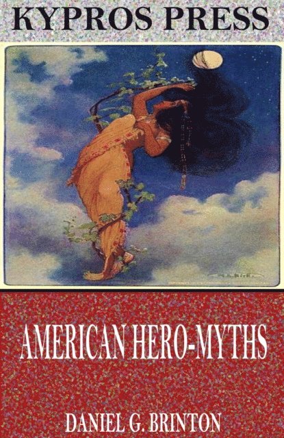 Daniel G. Brinton - American Hero-Myths, a Study in the Native Religions of the Western Continent, E-bok