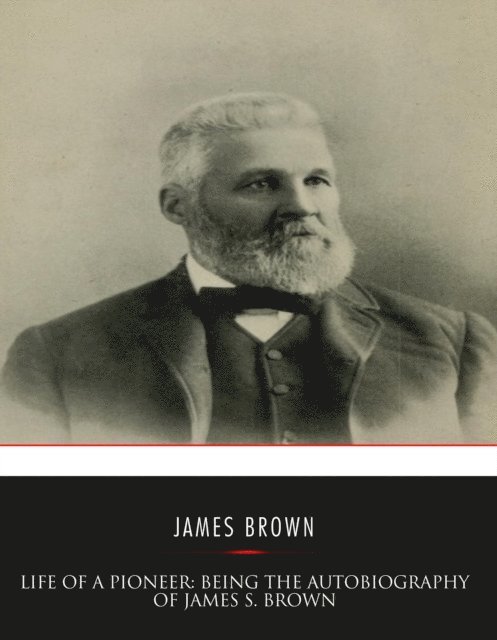 James S. Brown - Life of a Pioneer: Being the Autobiography of James S. Brown, E-bok