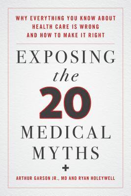 Arthur Garson Jr., Ryan Holeywell - Exposing the Twenty Medical Myths, E-bok
