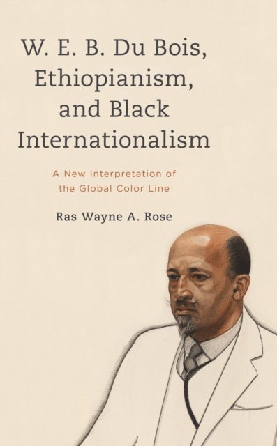 Ras Wayne A. Rose - W. E. B. Du Bois, Ethiopianism, and Black Internationalism, E-bok