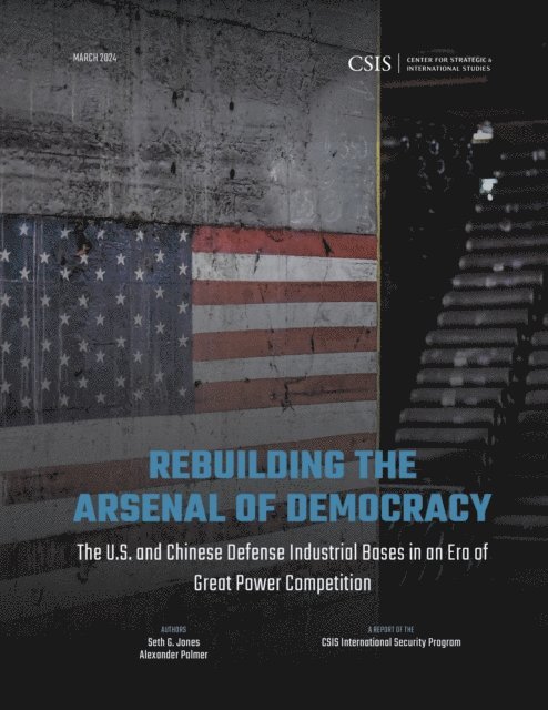 Seth G. Jones, Alexander Palmer - Rebuilding the Arsenal of Democracy: The U.S. and Chinese Defense Industrial Bases in an Era of Great Power Competition, E-bok