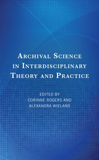 Corinne Rogers, Alexandra Wieland - Archival Science in Interdisciplinary Theory and Practice, E-bok