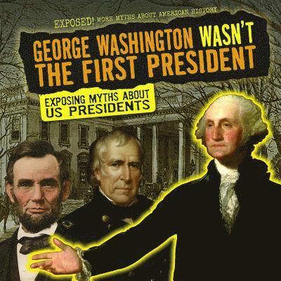 Kate Mikoley - George Washington Wasn't the First President: Exposing Myths about U.S. Presidents, Inbunden