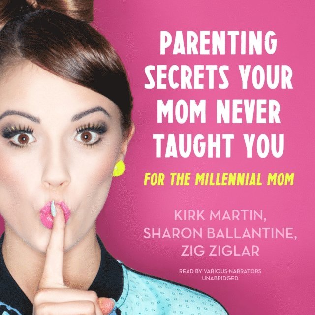 various authors, Cara Lane, Rob Lane, Sharon Ballantine, Omar Periu, MBA Laura Stack CSP, Zig Ziglar, Jennifer Sedlock, Dr. Larry Iverson, Colette Carlson, Brad Worthley, Pat Pearson, Kirk Martin - Parenting Secrets Your Mom Never Taught You, Ljudbok