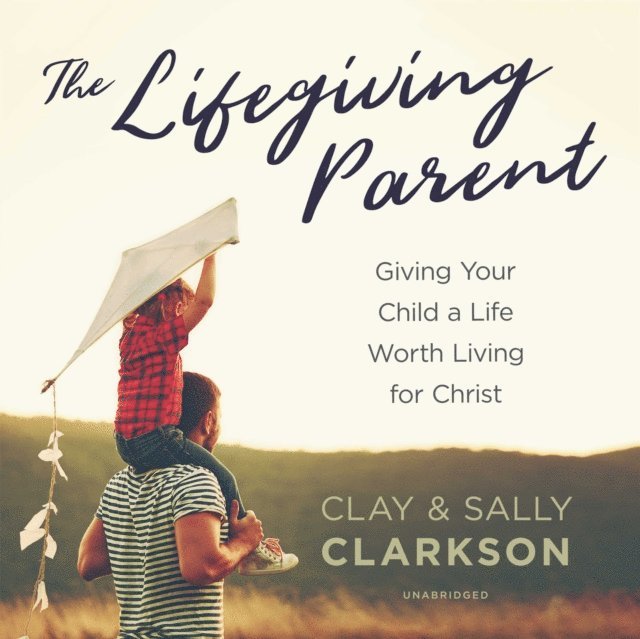 Clay Clarkson, Sally Clarkson - Lifegiving Parent, Ljudbok