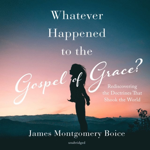James Montgomery Boice - Whatever Happened to the Gospel of Grace?, Ljudbok